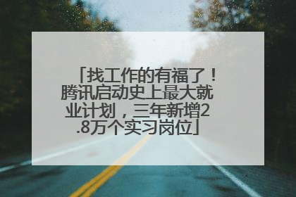 找工作的有福了！腾讯启动史上最大就业计划，三年新增2.8万个实习岗位