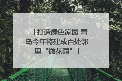 打造绿色家园 青岛今年将建成百处邻里“微花园”