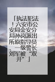 执法犯法！六安市公安局金安分局孙岗派出所原指导员、一级警长刘军被“双开”