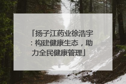 扬子江药业徐浩宇:构建健康生态,助力全民健康管理
