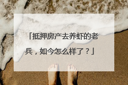 抵押房产去养虾的老兵，如今怎么样了？