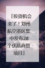 投资机会来了！郑州航空港区集中发布28个优质商贸项目