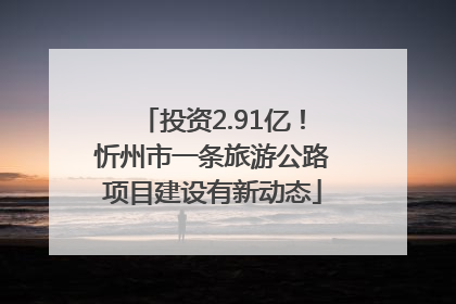 投资2.91亿！忻州市一条旅游公路项目建设有新动态