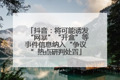 抖音：将可能诱发“网暴”“开盒”等事件信息纳入“争议”热点研判处置
