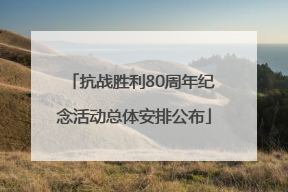 抗战胜利80周年纪念活动总体安排公布