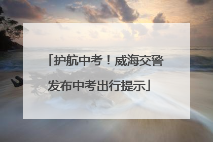 护航中考！威海交警发布中考出行提示