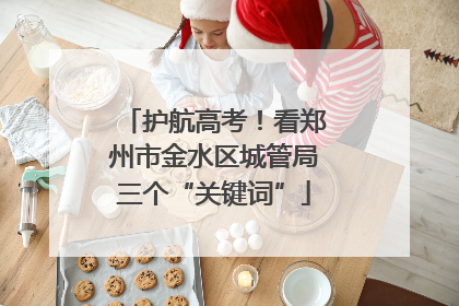 护航高考！看郑州市金水区城管局三个“关键词”