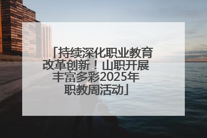 持续深化职业教育改革创新！山职开展丰富多彩2025年职教周活动
