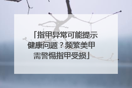 指甲异常可能提示健康问题？频繁美甲需警惕指甲受损