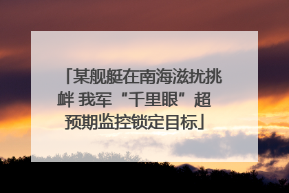 某舰艇在南海滋扰挑衅 我军“千里眼”超预期监控锁定目标
