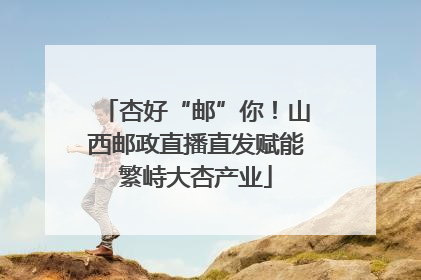 杏好“邮”你！山西邮政直播直发赋能繁峙大杏产业