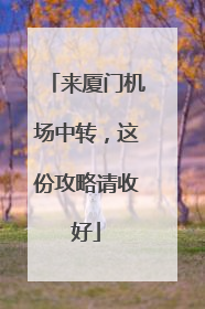 来厦门机场中转，这份攻略请收好