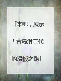 来吧，展示！青岛滑二代的滑板之路