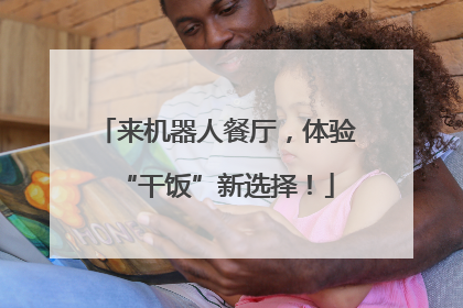 来机器人餐厅，体验“干饭”新选择！
