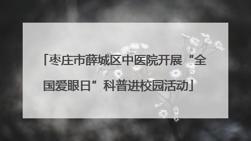 枣庄市薛城区中医院开展“全国爱眼日”科普进校园活动
