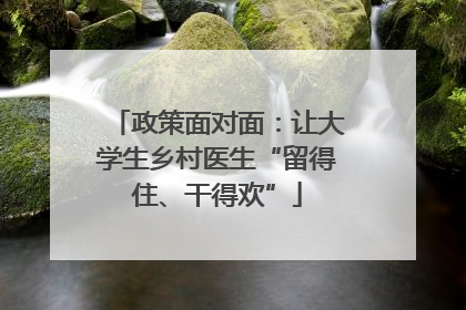 政策面对面：让大学生乡村医生“留得住、干得欢”