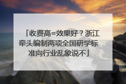收费高=效果好？浙江牵头编制两项全国研学标准向行业乱象说不