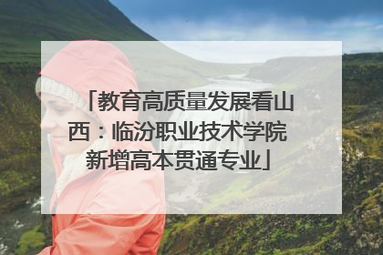 教育高质量发展看山西：临汾职业技术学院新增高本贯通专业