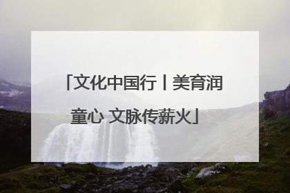 文化中国行丨美育润童心 文脉传薪火