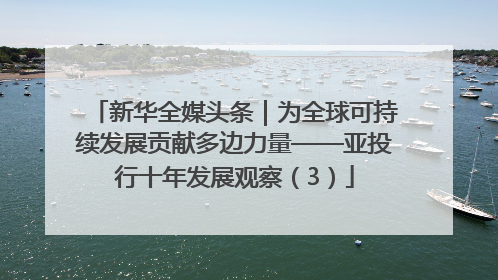 新华全媒头条｜为全球可持续发展贡献多边力量——亚投行十年发展观察（3）