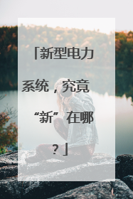 新型电力系统，究竟“新”在哪？