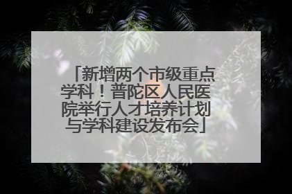 新增两个市级重点学科！普陀区人民医院举行人才培养计划与学科建设发布会