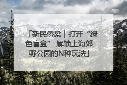新民侨梁｜打开“绿色盲盒” 解锁上海郊野公园的N种玩法