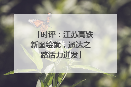时评：江苏高铁新图绘就，通达之路活力迸发
