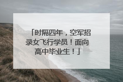 时隔四年，空军招录女飞行学员！面向高中毕业生！