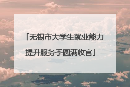 无锡市大学生就业能力提升服务季圆满收官