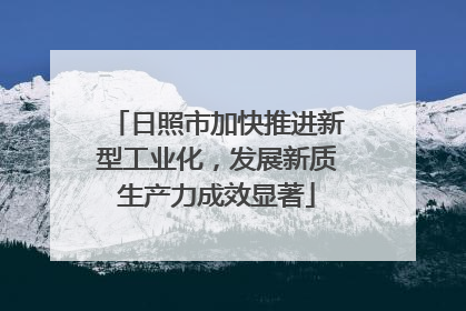 日照市加快推进新型工业化，发展新质生产力成效显著