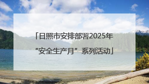 日照市安排部署2025年“安全生产月”系列活动