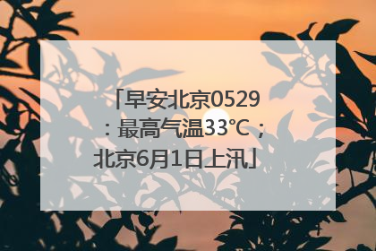 早安北京0529：最高气温33℃；北京6月1日上汛