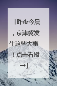 昨夜今晨，京津冀发生这些大事！点击看报→