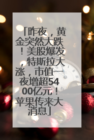 昨夜，黄金突然大跌！美股爆发，特斯拉大涨，市值一夜增超5400亿元！苹果传来大消息