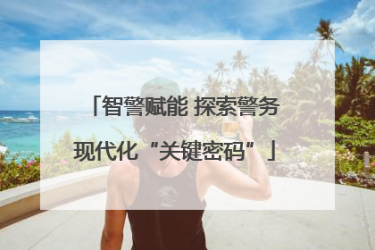 智警赋能 探索警务现代化“关键密码”