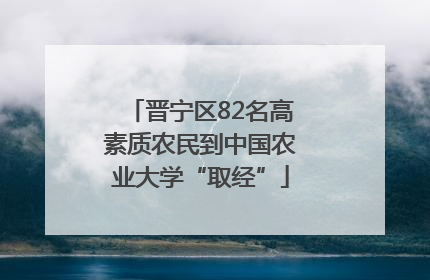 晋宁区82名高素质农民到中国农业大学“取经”