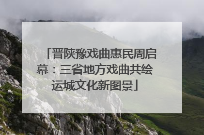 晋陕豫戏曲惠民周启幕：三省地方戏曲共绘运城文化新图景
