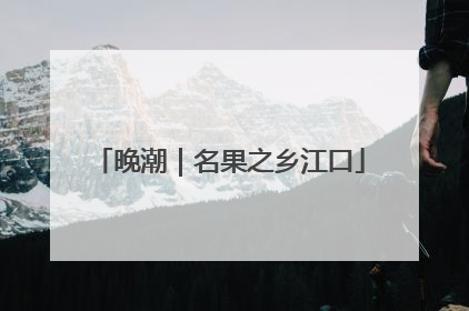 晚潮｜名果之乡江口