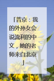 普京：我的外孙女会说流利的中文，她的老师来自北京