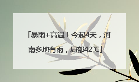 暴雨+高温！今起4天，河南多地有雨，局部42℃