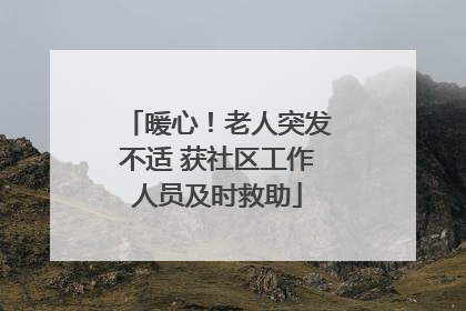 暖心！老人突发不适 获社区工作人员及时救助