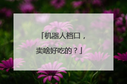 机器人档口，卖啥好吃的？