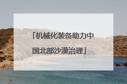机械化装备助力中国北部沙漠治理