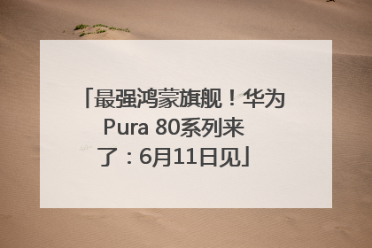 最强鸿蒙旗舰！华为Pura 80系列来了：6月11日见