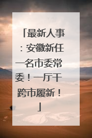 最新人事：安徽新任一名市委常委！一厅干跨市履新！