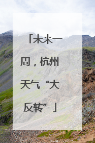 未来一周，杭州天气“大反转”