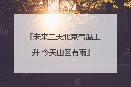 未来三天北京气温上升 今天山区有雨