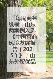 每周商务纵横｜山东两案例入选《中国营商环境发展报告（2025）》；山东外贸优品购物季进机关活动在济南举办