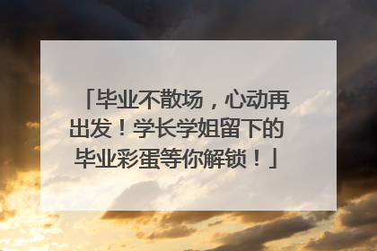 毕业不散场，心动再出发！学长学姐留下的毕业彩蛋等你解锁！